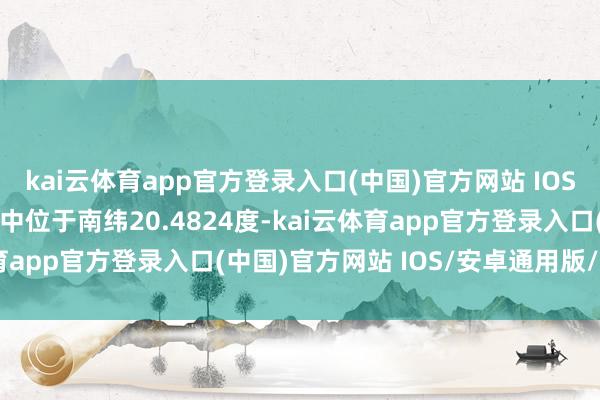 kai云体育app官方登录入口(中国)官方网站 IOS/安卓通用版/手机版震中位于南纬20.4824度-kai云体育app官方登录入口(中国)官方网站 IOS/安卓通用版/手机版