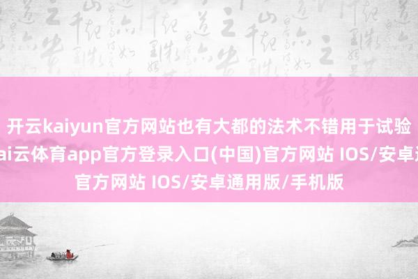 开云kaiyun官方网站也有大都的法术不错用于试验的构兵之中-kai云体育app官方登录入口(中国)官方网站 IOS/安卓通用版/手机版