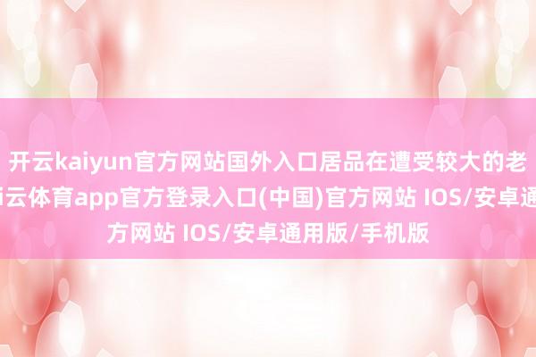 开云kaiyun官方网站国外入口居品在遭受较大的老本上升后-kai云体育app官方登录入口(中国)官方网站 IOS/安卓通用版/手机版