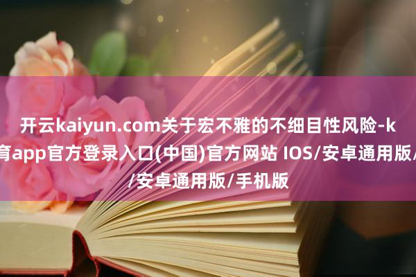 开云kaiyun.com关于宏不雅的不细目性风险-kai云体育app官方登录入口(中国)官方网站 IOS/安卓通用版/手机版