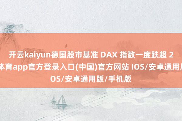 开云kaiyun德国股市基准 DAX 指数一度跌超 2%-kai云体育app官方登录入口(中国)官方网站 IOS/安卓通用版/手机版