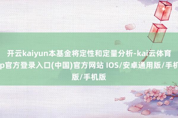 开云kaiyun本基金将定性和定量分析-kai云体育app官方登录入口(中国)官方网站 IOS/安卓通用版/手机版