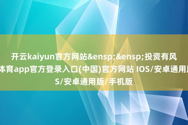 开云kaiyun官方网站 投资有风险-kai云体育app官方登录入口(中国)官方网站 IOS/安卓通用版/手机版
