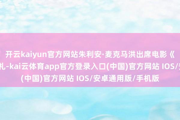 开云kaiyun官方网站朱利安·麦克马洪出席电影《冲浪惊魂》的首映礼-kai云体育app官方登录入口(中国)官方网站 IOS/安卓通用版/手机版