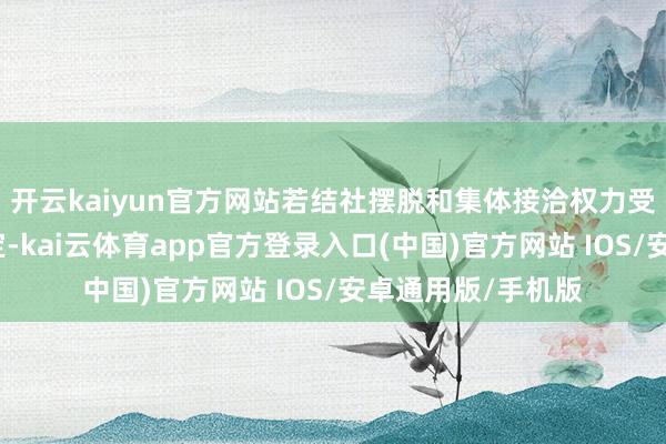 开云kaiyun官方网站若结社摆脱和集体接洽权力受当地法律律例限定-kai云体育app官方登录入口(中国)官方网站 IOS/安卓通用版/手机版