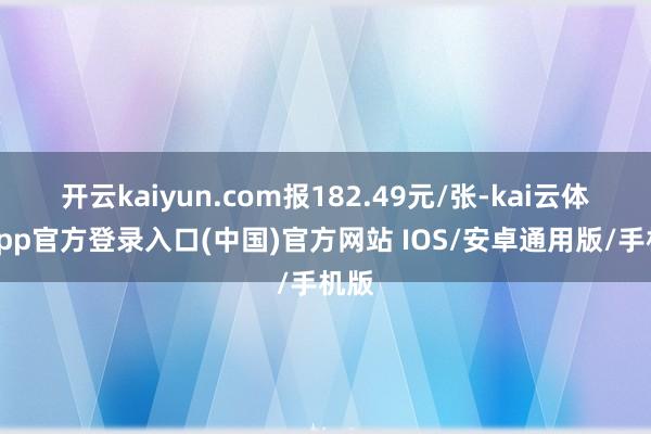 开云kaiyun.com报182.49元/张-kai云体育app官方登录入口(中国)官方网站 IOS/安卓通用版/手机版