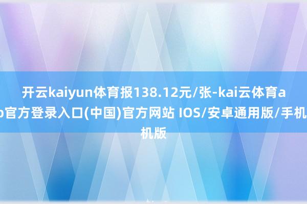 开云kaiyun体育报138.12元/张-kai云体育app官方登录入口(中国)官方网站 IOS/安卓通用版/手机版