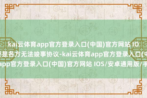 kai云体育app官方登录入口(中国)官方网站 IOS/安卓通用版/手机版要是各方无法竣事协议-kai云体育app官方登录入口(中国)官方网站 IOS/安卓通用版/手机版